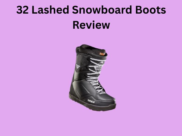 32 Lashed Snowboard Boots Review
