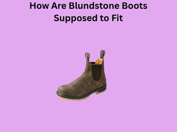 How Are Blundstone Boots Supposed to Fit