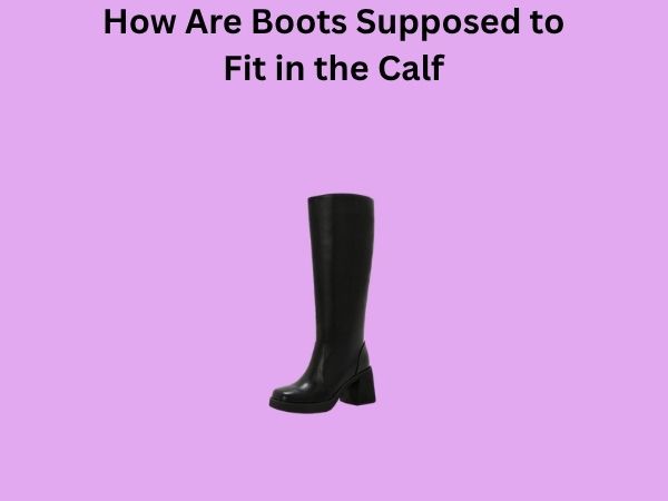 How Are Boots Supposed to Fit in the Calf