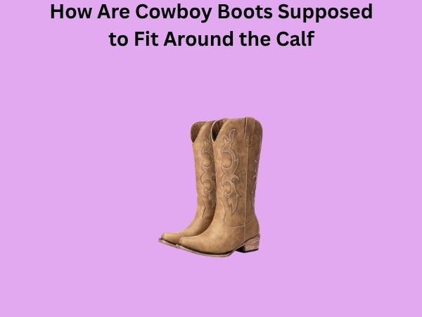 How Are Cowboy Boots Supposed to Fit Around the Calf
