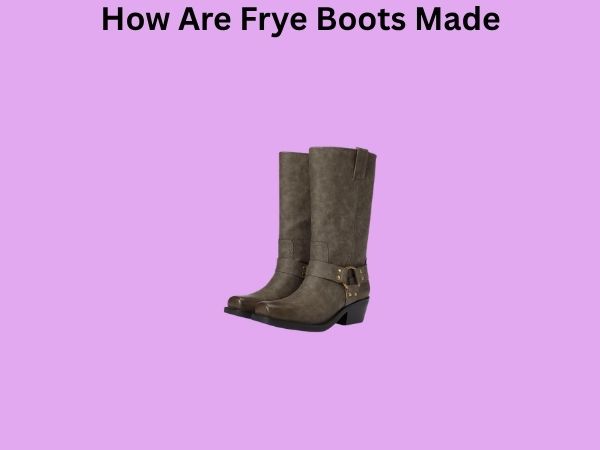 How Are Frye Boots Made