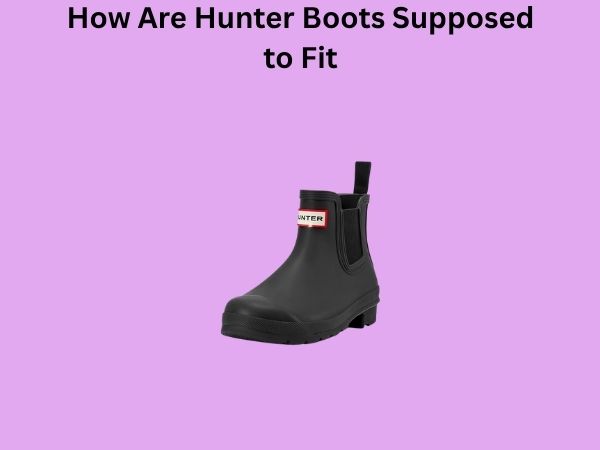 How Are Hunter Boots Supposed to Fit